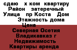 сдаю 2-х ком. квартиру › Район ­ затеречный › Улица ­ пр.Коста › Дом ­ 224 › Этажность дома ­ 9 › Цена ­ 12 000 - Северная Осетия, Владикавказ г. Недвижимость » Квартиры аренда   